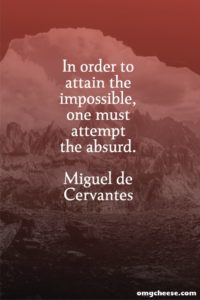 In order to attain the impossible, one must attempt the absurd. Miguel de Cervantes