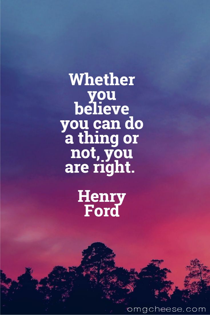 Whether you believe you can do a thing or not, you are right. Henry Ford