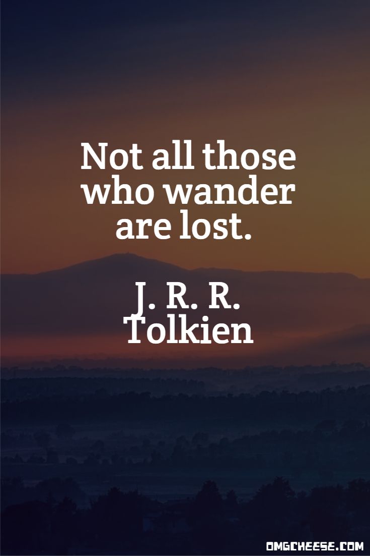 Not all those who wander are lost. J. R. R. Tolkien