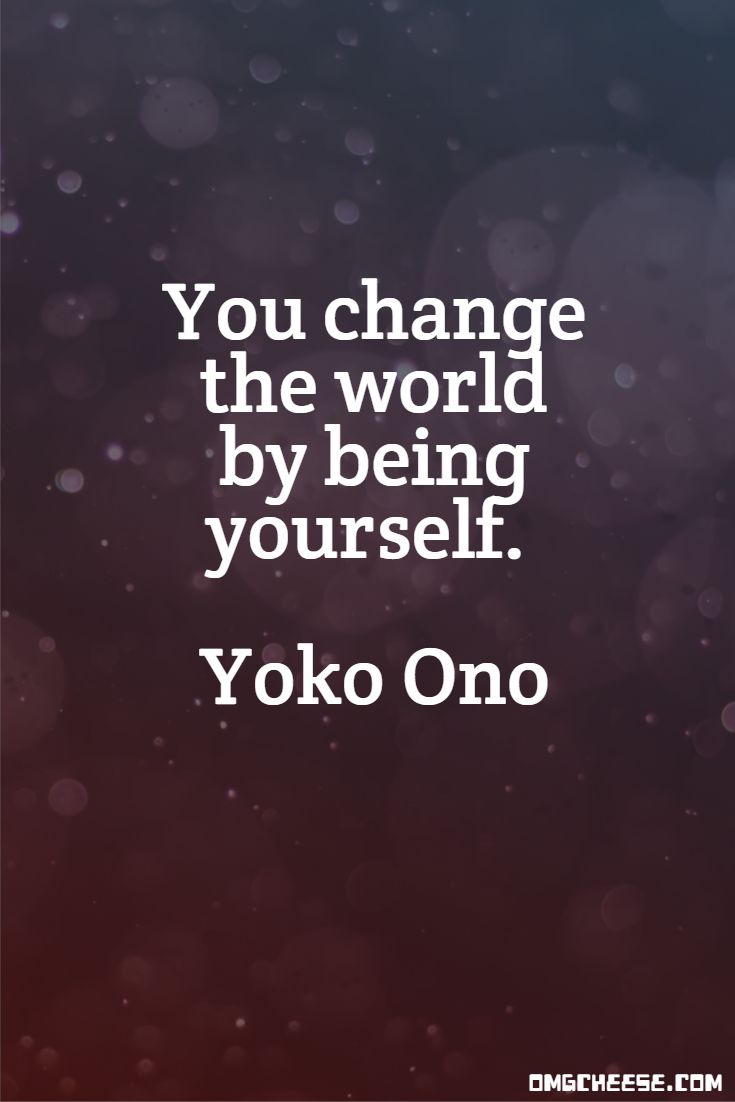 You change the world by being yourself. Yoko Ono